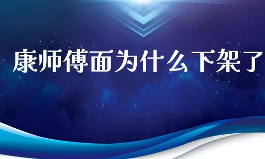 康师傅面为什么下架了_https://m.sdyuehang.cn_恒指直播_第1张