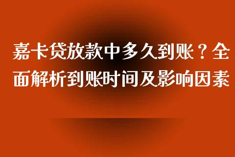 嘉卡贷放款中多久到账？全面解析到账时间及影响因素_https://m.sdyuehang.cn_国际期货恒指直播间_第1张