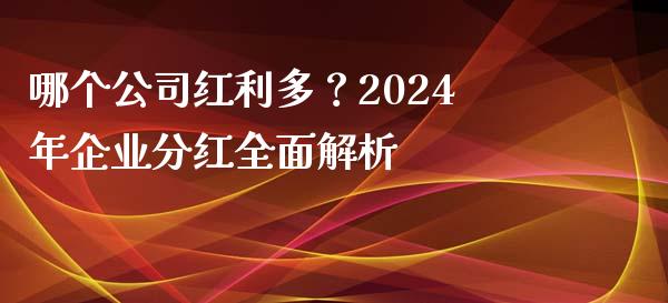 哪个公司红利多？2024年企业分红全面解析_https://m.sdyuehang.cn_纳指直播喊单_第1张