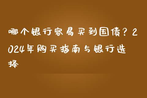 哪个银行容易买到国债？2024年购买指南与银行选择_https://m.sdyuehang.cn_恒指直播_第1张