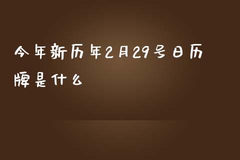 今年新历年2月29号日历牌是什么_https://m.sdyuehang.cn_国际期货恒指直播间_第1张