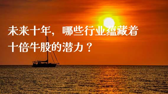 未来十年，哪些行业蕴藏着十倍牛股的潜力？_https://m.sdyuehang.cn_恒指直播_第1张