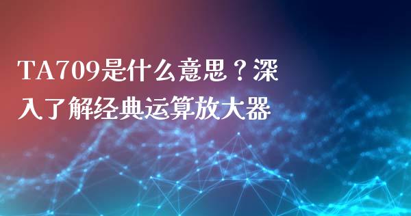 TA709是什么意思？深入了解经典运算放大器_https://m.sdyuehang.cn_纳指直播喊单_第1张