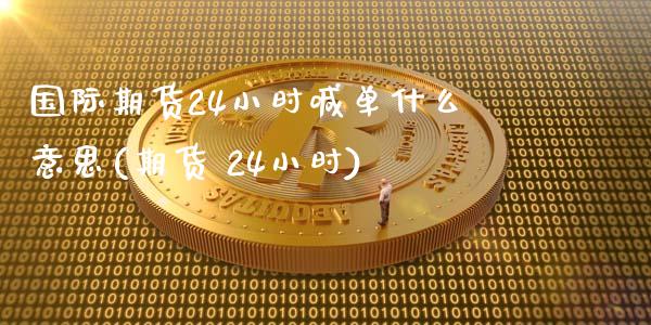 国际期货24小时喊单什么意思(期货 24小时)_纳指直播喊单_第1张_恒指直播_国际期货恒指直播间_德指直播室_纳指直播喊单 国际期货24小时喊单什么意思(期货 24小时)_https://m.sdyuehang.cn_纳指直播喊单_第1张