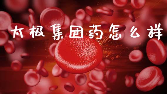 太极集团药怎么样_https://m.sdyuehang.cn_恒指直播_第1张