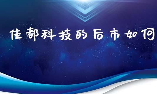 佳都科技的后市如何_https://m.sdyuehang.cn_国际期货恒指直播间_第1张