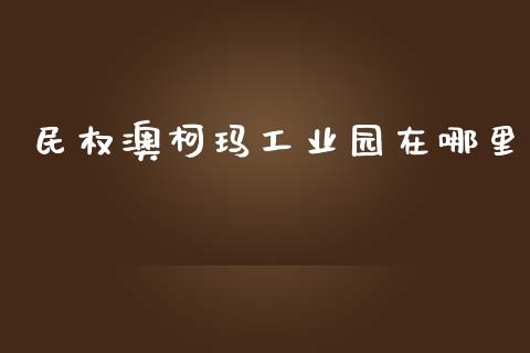 民权澳柯玛工业园在哪里_https://m.sdyuehang.cn_恒指直播_第1张