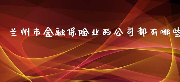兰州市金融保险业的公司都有哪些_https://m.sdyuehang.cn_国际期货恒指直播间_第1张
