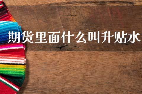 期货里面什么叫升贴水_https://m.sdyuehang.cn_恒指直播_第1张