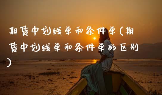 期货中划线单和条件单(期货中划线单和条件单的区别)_https://m.sdyuehang.cn_恒指直播_第1张