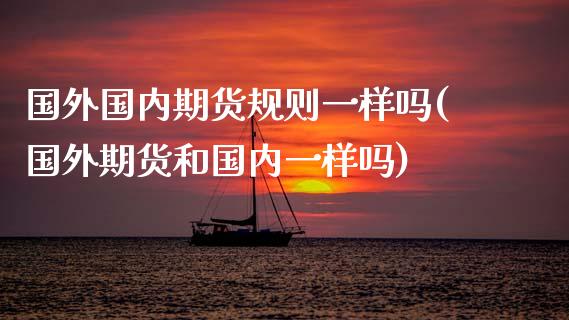 国外国内期货规则一样吗(国外期货和国内一样吗)_https://m.sdyuehang.cn_德指直播室_第1张