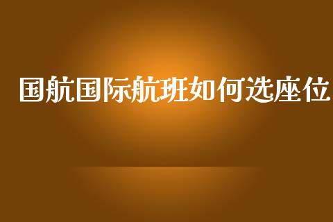 国航国际航班如何选座位_https://m.sdyuehang.cn_国际期货恒指直播间_第1张