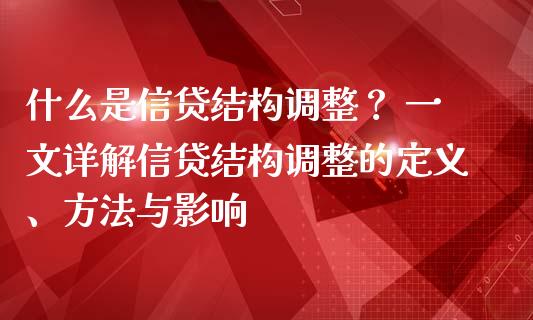 什么是信贷结构调整？ 一文详解信贷结构调整的定义、方法与影响_https://m.sdyuehang.cn_纳指直播喊单_第1张