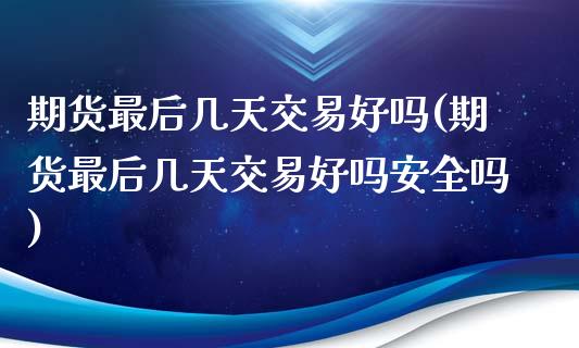 期货最后几天交易好吗(期货最后几天交易好吗安全吗)_https://m.sdyuehang.cn_国际期货恒指直播间_第1张