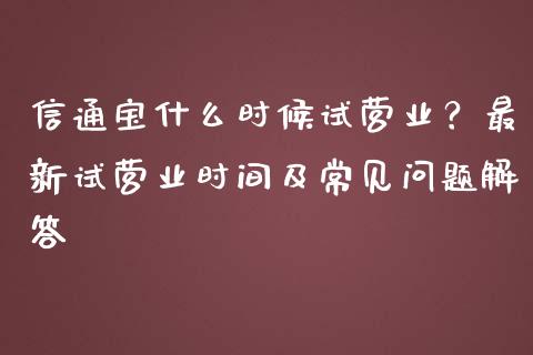 信通宝什么时候试营业？最新试营业时间及常见问题解答_https://m.sdyuehang.cn_德指直播室_第1张