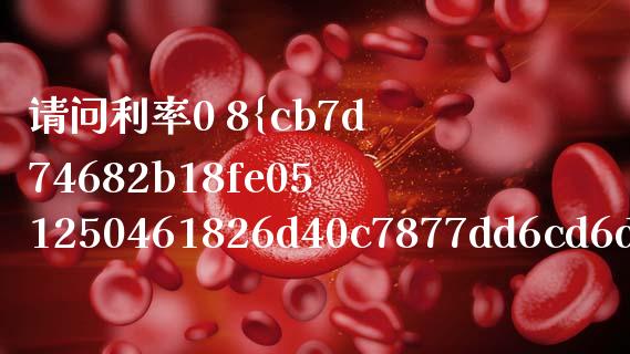 请问利率0 8%是多少_纳指直播喊单_第1张_恒指直播_国际期货恒指直播间_德指直播室_纳指直播喊单 请问利率0 8%是多少_https://m.sdyuehang.cn_纳指直播喊单_第1张