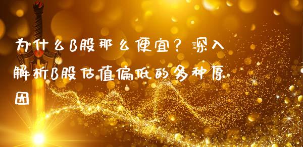 为什么B股那么便宜？深入解析B股估值偏低的多种原因_https://m.sdyuehang.cn_纳指直播喊单_第1张