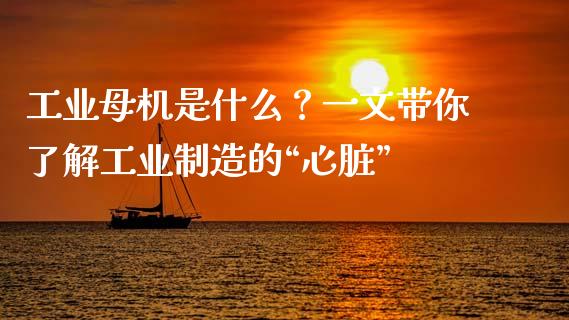 工业母机是什么？一文带你了解工业制造的“心脏”_https://m.sdyuehang.cn_纳指直播喊单_第1张