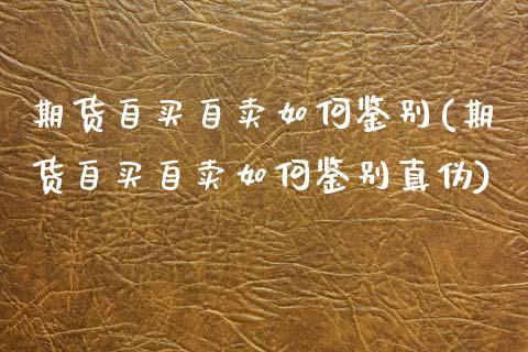 期货自买自卖如何鉴别(期货自买自卖如何鉴别真伪)_https://m.sdyuehang.cn_国际期货恒指直播间_第1张
