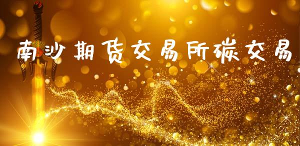 南沙期货交易所碳交易_https://m.sdyuehang.cn_德指直播室_第1张