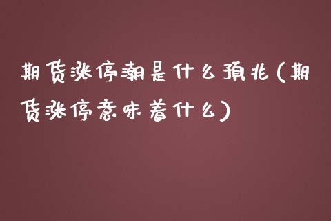 期货涨停潮是什么预兆(期货涨停意味着什么)_https://m.sdyuehang.cn_国际期货恒指直播间_第1张