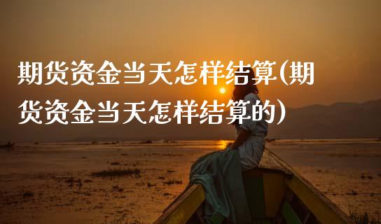 期货资金当天怎样结算(期货资金当天怎样结算的)_https://m.sdyuehang.cn_德指直播室_第1张