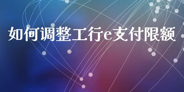 如何调整工行e支付限额_https://m.sdyuehang.cn_国际期货恒指直播间_第1张