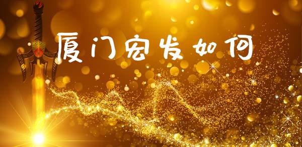 厦门宏发如何_https://m.sdyuehang.cn_纳指直播喊单_第1张