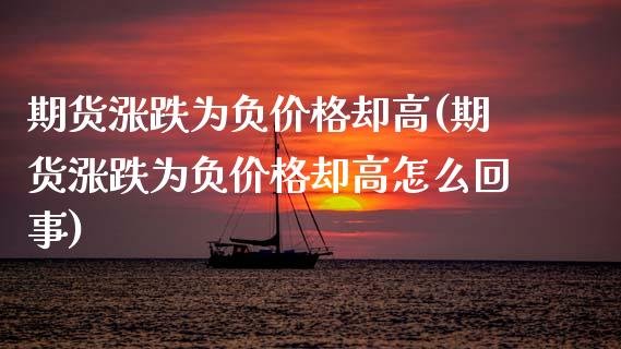 期货涨跌为负价格却高(期货涨跌为负价格却高怎么回事)_https://m.sdyuehang.cn_恒指直播_第1张