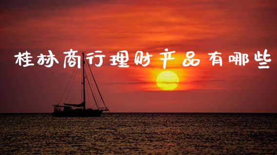 桂林商行理财产品有哪些_https://m.sdyuehang.cn_纳指直播喊单_第1张