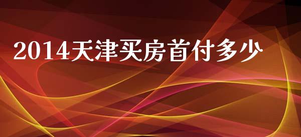 2014天津买房首付多少_https://m.sdyuehang.cn_纳指直播喊单_第1张