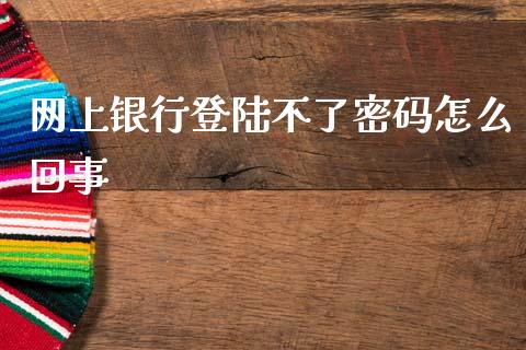 网上银行登陆不了密码怎么回事_https://m.sdyuehang.cn_国际期货恒指直播间_第1张