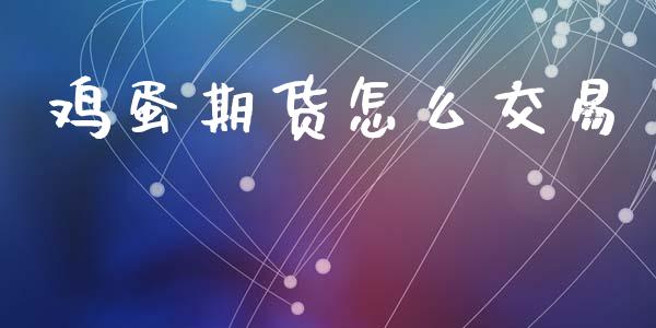鸡蛋期货怎么交易_https://m.sdyuehang.cn_国际期货恒指直播间_第1张