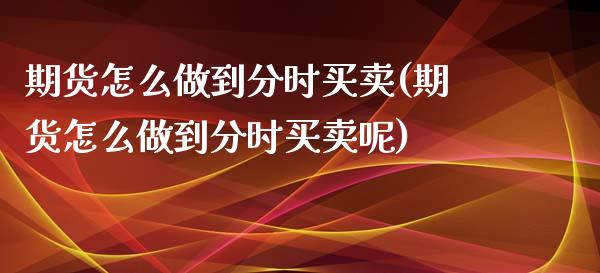 期货怎么做到分时买卖(期货怎么做到分时买卖呢)_https://m.sdyuehang.cn_国际期货恒指直播间_第1张