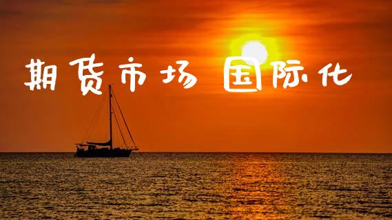 期货市场 国际化_https://m.sdyuehang.cn_纳指直播喊单_第1张