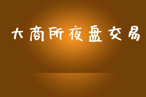 大商所夜盘交易_https://m.sdyuehang.cn_纳指直播喊单_第1张