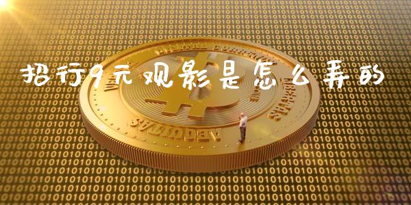 招行9元观影是怎么弄的_https://m.sdyuehang.cn_恒指直播_第1张