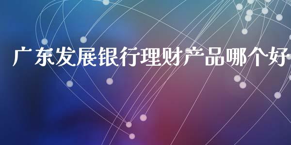 广东发展银行理财产品哪个好_https://m.sdyuehang.cn_纳指直播喊单_第1张