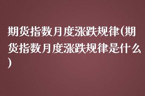 期货指数月度涨跌规律(期货指数月度涨跌规律是什么)_https://m.sdyuehang.cn_恒指直播_第1张