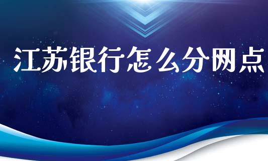 江苏银行怎么分网点_https://m.sdyuehang.cn_国际期货恒指直播间_第1张