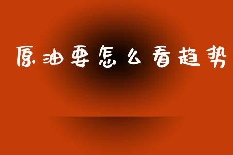 原油要怎么看趋势_https://m.sdyuehang.cn_恒指直播_第1张