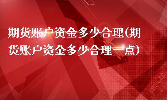 期货账户资金多少合理(期货账户资金多少合理一点)_https://m.sdyuehang.cn_国际期货恒指直播间_第1张