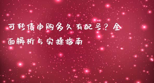 可转债申购多久有配号？全面解析与实操指南_https://m.sdyuehang.cn_恒指直播_第1张