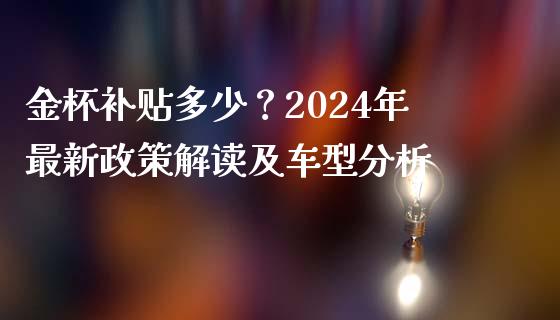 金杯补贴多少？2024年最新政策解读及车型分析_https://m.sdyuehang.cn_德指直播室_第1张