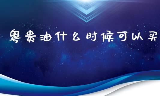 粤贵油什么时候可以买_https://m.sdyuehang.cn_国际期货恒指直播间_第1张
