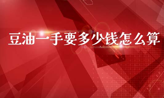 豆油一手要多少钱怎么算_https://m.sdyuehang.cn_恒指直播_第1张