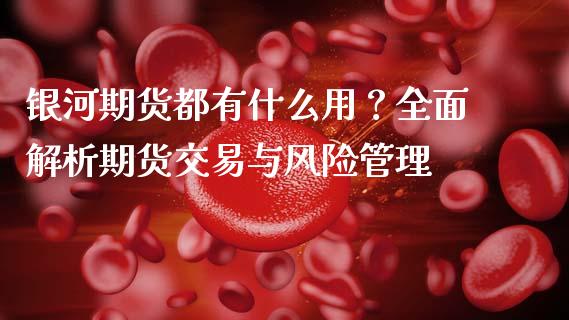 银河期货都有什么用？全面解析期货交易与风险管理_https://m.sdyuehang.cn_恒指直播_第1张