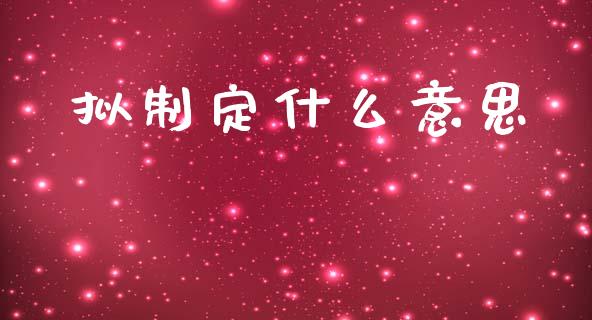 拟制定什么意思_https://m.sdyuehang.cn_国际期货恒指直播间_第1张
