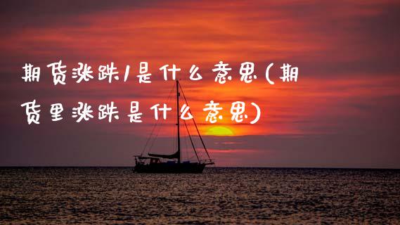 期货涨跌1是什么意思(期货里涨跌是什么意思)_https://m.sdyuehang.cn_纳指直播喊单_第1张