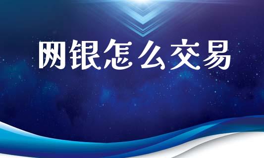网银怎么交易_https://m.sdyuehang.cn_德指直播室_第1张